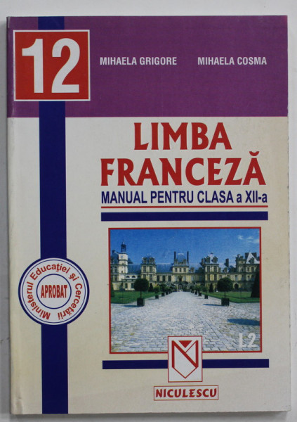LIMBA FRANCEZA , MANUAL PENTRU CLASA A XII -A de MIHAELA GRIGORE si MIHAELA COSMA , LIMBA 2 , 2004
