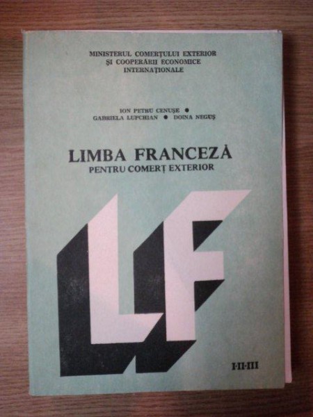 LIMBA FRANCEZA PENTRU COMERT EXTERIOR  ANII I - II - III de ION PETRU CENUSE , GABRIELA LUPCHIAN , DOINA NEGUS