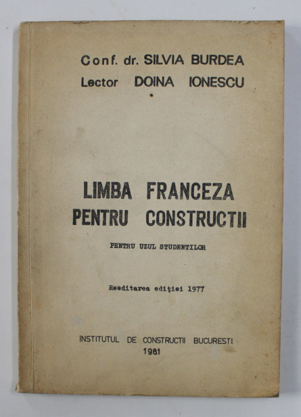 LIMBA FRANCEZA PENTRU CONSTRUCTII de SILVIA BURDEA si DOINA IONESCU , PENTRU UZUL STUDENTILOR , 1981