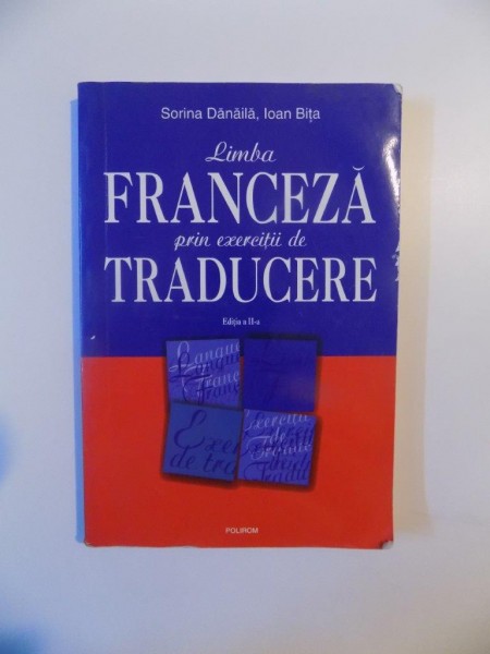 LIMBA FRANCEZA PRIN EXERCITII DE TRADUCERE , EDITIA A II - A de SORINA DANAILA , IOAN BITA , 2008