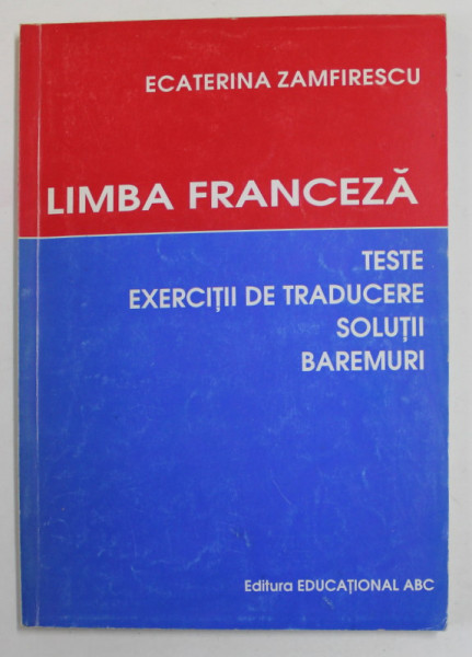 LIMBA FRANCEZA - TESTE , EXERCITII DE TRADUCERE , SOLUTII , BAREMURI de ECATERINA ZAMFIRESCU , 2004