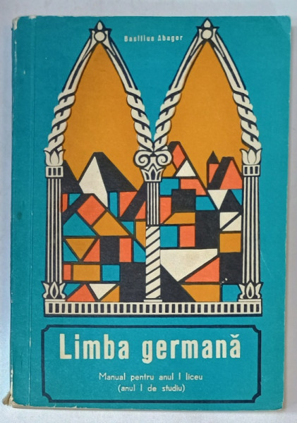LIMBA GERMANA , MANUAL PENTRU ANUL I DE LICEU , ANUL I DE STUDIU de BASILIUS ABAGER , 1974