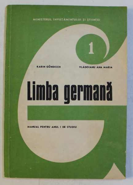 LIMBA GERMANA - MANUAL PENTRU ANUL I DE STUDIU de KARIN GUNDISCH , VLADOIANU ANA MARIA , 1981