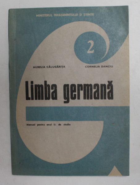 LIMBA GERMANA - MANUAL PENTRU ANUL II de STUDIU de AURELIA CALUGARITA si CORNELIA DANCIU , 1991