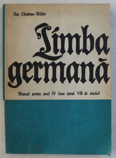 LIMBA GERMANA - MANUAL PENTRU ANUL IV LICEU (ANUL VIII DE STUDIU) de ILSE CHIVARAN MULLER , 1977