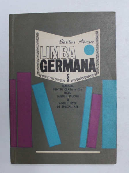 LIMBA GERMANA , MANUAL PENTRU CLASA A IX -A LICEU , ANUL I DE STUDIU de BASILIUS ABAGER , 1969