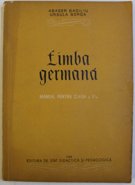 LIMBA GERMANA - MANUAL PENTRU CLASA A VI - A de ABAGER BASILIU si URSULA BORDA , 1958