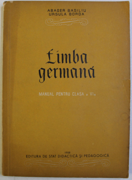 LIMBA GERMANA - MANUAL PENTRU CLASA A VI - A de ABAGER BASILIU si URSULA BORDA , 1958