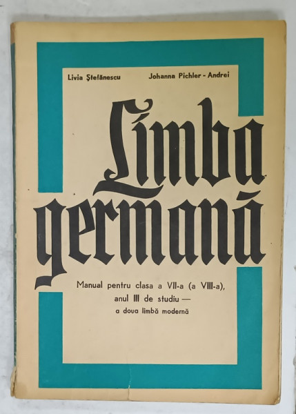LIMBA GERMANA , MANUAL PENTRU CLASA A VII -A , ANUL III DE STUDIU de LIVIA STEFANESCU si JOHANNA PICHLER - ANDREI , 1975