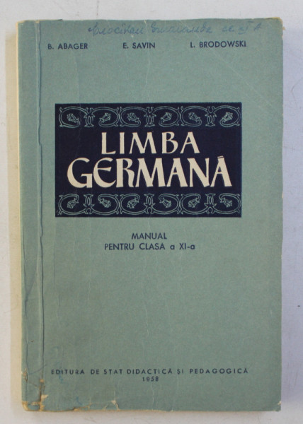 LIMBA GERMANA , MANUAL PENTRU CLASA a - XI - a de B. ABAGER , E. SAVIN , I. BRODOWSKI , 1958