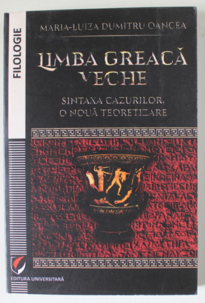 LIMBA GREACA VECHE , SINTAXA CAZURILOR O NOUA TEORETIZARE de MARIA - LUIZA DUMITRU OANCEA , 2015
