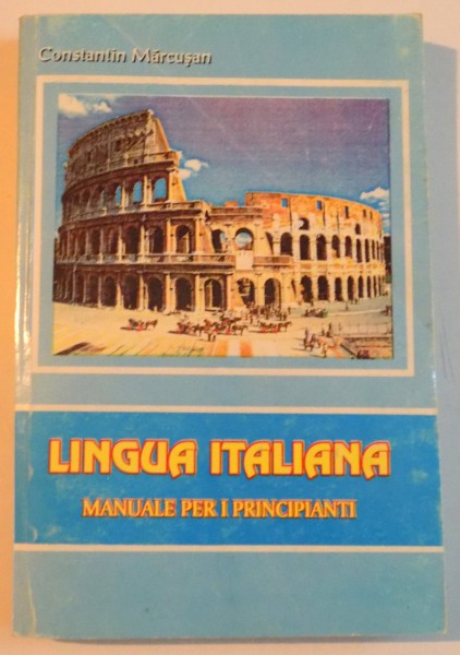 LIMBA ITALIANA, MANUAL DE INITIERE, LINGUA ITALIANA, MANUALE PER I PRINCIPIANTI de CONSTANTIN MARCUSAN