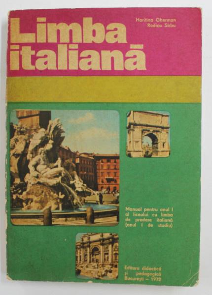 LIMBA ITALIANA - MANUAL PENTRU ANUL I AL LICEULUI CU LIMBA DE PREDARE ITALIANA ( ANUL I DE STUDIU ) de HARITINA GHERMAN si RODICA SIRBU , 1972