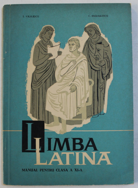 LIMBA LATINA  - MANUAL PENTRU CLASA A XI -A de T. VASILESCU si C . DRAGULESCU , 1964