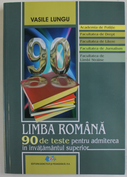 LIMBA ROMANA , 90 DE TESTE PENTRU ADMITEREA IN INVATAMANTUL SUPERIOR de VASILE LUNGU , PTR. ACADEMIA DE POLITIE , DREPT , LITERE ...LIMBI STRAINE , 2016