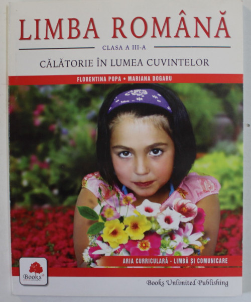 LIMBA ROMANA , CLASA A - III -A , CALATORIE IN LUMEA CUVINTELOR de FLORENTINA POPA si MARIANA DOGARU , 2007