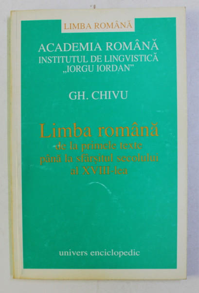 LIMBA ROMANA DE LA PRIMELE TEXTE PANA LA SFARSITUL SECOLULUI AL XVIII - LEA de GH. CHIVU , 2000 , DEDICATIE*