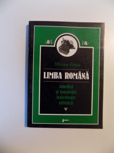LIMBA ROMANA , FONETICA SI FONOLOGIE , LEXICOLOGIE SILISTICA , EDITIA A III - A de MIRCEA GOGA , 2001