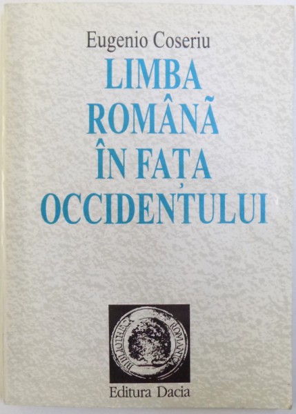 LIMBA ROMANA IN FATA OCCIDENTULUI  - DE LA GENEBRARDUS LA HERVAS  - CONTRIBUTII LA ISTORIA CUNOASTERII LIMBII ROMANE IN EUROPA OCCIDENTALA  de EUGENIO COSERIU , 1994