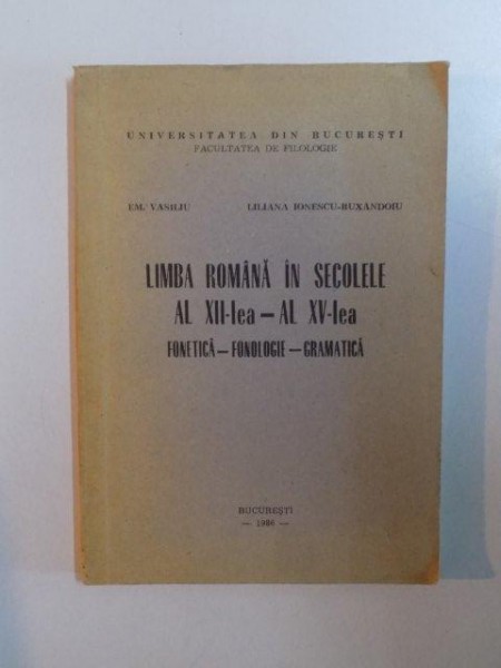 LIMBA ROMANA IN SECOLELE AL XII-LEA - AL XV-LEA. FONETICA - FONOLOGIE - GRAMATICA de EM. VASILIU, LILIANA IONESCU-RUXANDOIU  1986