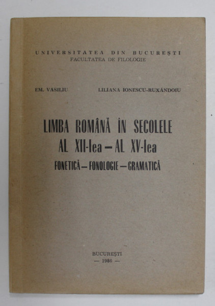 LIMBA ROMANA IN SECOLELE AL XII - LEA - AL XV - LEA , FONETICA - FONOLOGIE - GRAMATICA de EM. VASILIU si LILIANA IONESCU - RUXANDROIU , 1986 , DEDICATIE *