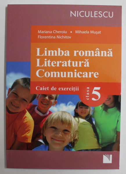 LIMBA ROMANA , LITERATURA , COMUNICARE , CAIET DE EXERCITII , CLASA A V - A de MARIANA CHEROIU ... FLORENTINA NICHITOV , 2017