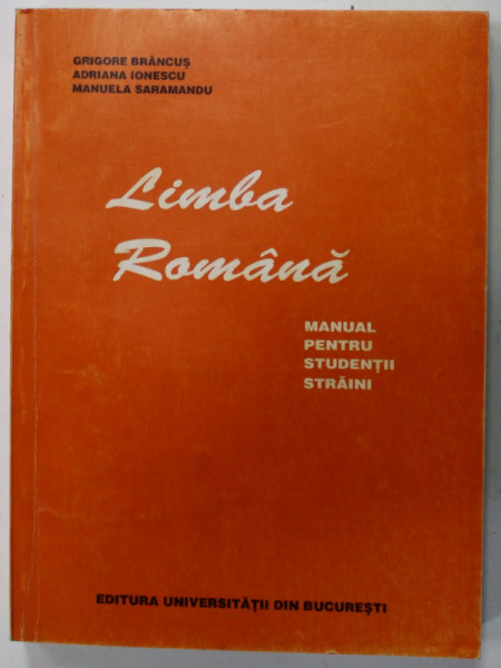 LIMBA ROMANA , MANUAL PENTRU STUDENTII STRAINI de GRIGORE BRANCUS ...MANUELA SARAMANDU , ANUL PREGATITOR , SEMESTRUL I , 1999