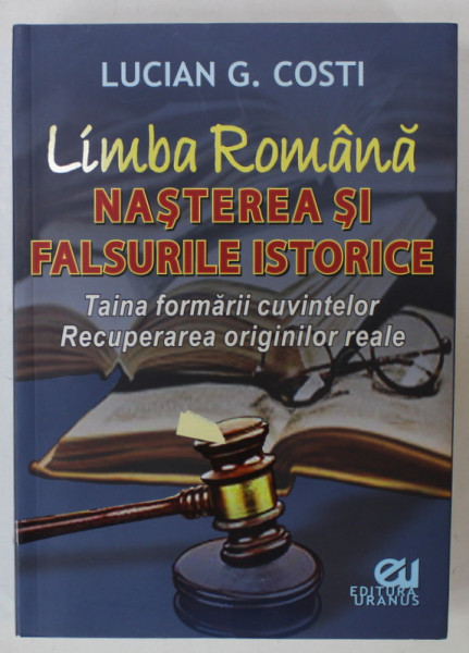 LIMBA ROMANA , NASTEREA SI FALSURILE ISTORICE , TAINA FORMARII CUVINETLOR , RECUPERAREA ORIGINILOR REALE de LUCIAN G. COSTI , 2016, DEDICATIE *