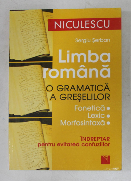 LIMBA ROMANA  - O GRAMATICA A GRESELILOR  - FONETICA , LEXIC , MORFOSINTAXA  - INDREPTAR PENTRU EVITAREA CONFUZIILOR de SERGIU SERBAN , 2007