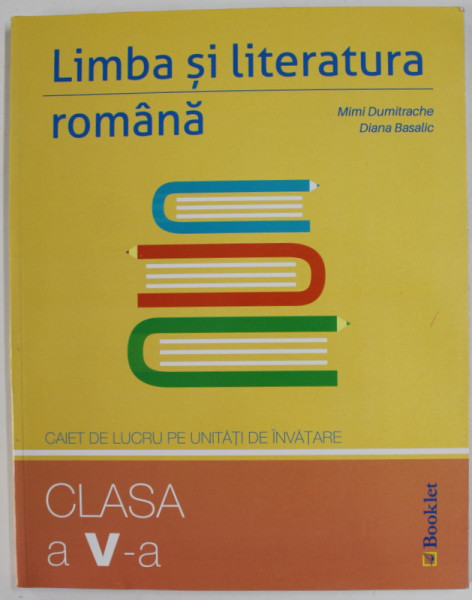 LIMBA SI LITERATURA ROMANA , CAIET DE LUCRU PE UNITATI DE INVATARE , CLASA A - V -A de MIMI  DUMITRACHE si DIANA BASALIC , 2016