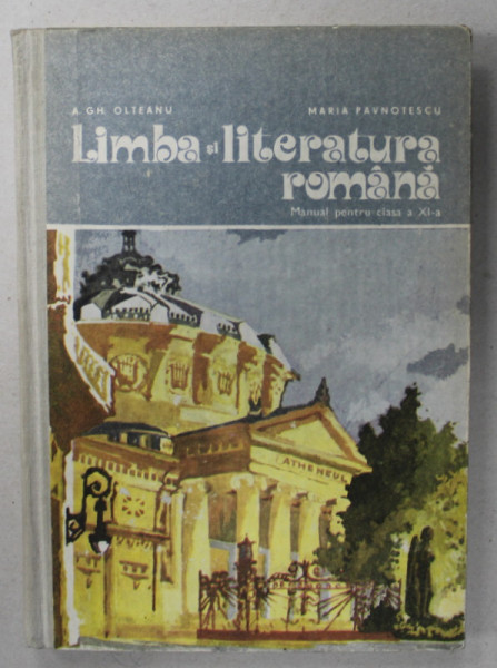 LIMBA SI LITERATURA ROMANA , MANUAL PENTRU CLASA A XI -A de A.GH. OLTEANU si MARIA PAVNOTESCU , 1984