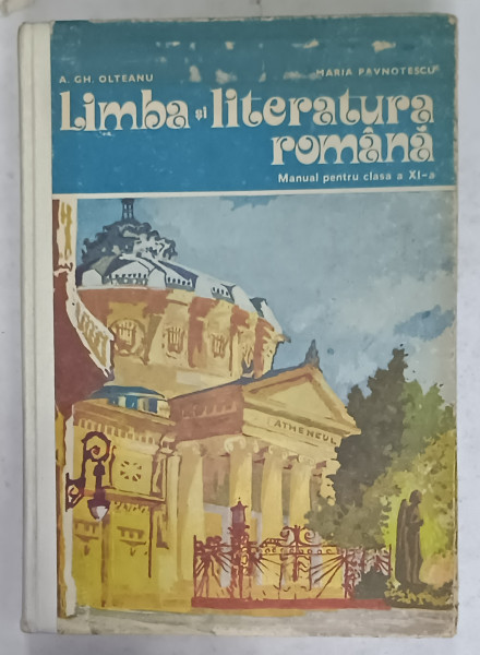 LIMBA SI LITERATURA ROMANA , MANUAL PENTRU CLASA A XI -A de A.GH. OLTEANU si MARIA  PAVNOTESCU , MANUAL PENTRU CLASA  A XI -A , 1980