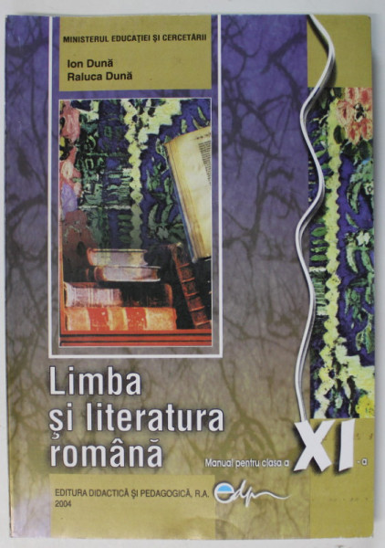 LIMBA SI LITERATURA ROMANA , MANUAL PENTRU CLASA A XI - A de ION DUNA si RALUCA DUNA , 2004