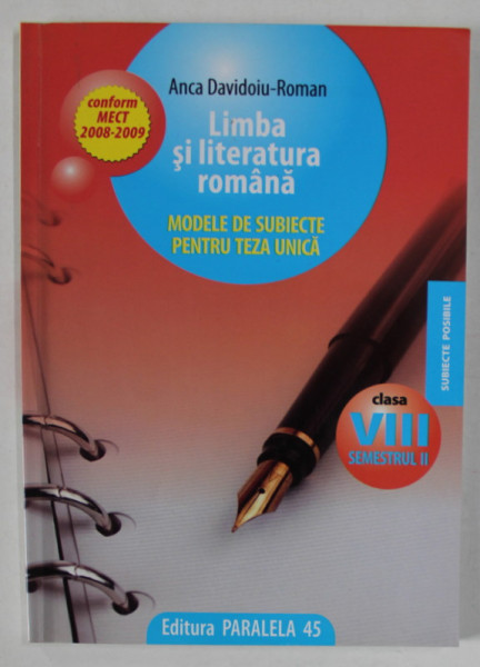 LIMBA SI LITERATURA ROMANA , MODELE DE SUBIECTE PENTRU TEZA UNICA , CLASA A - VIII -A , SEMESTRUL II , de ANCA DAVIDOIU - ROMAN , 2008