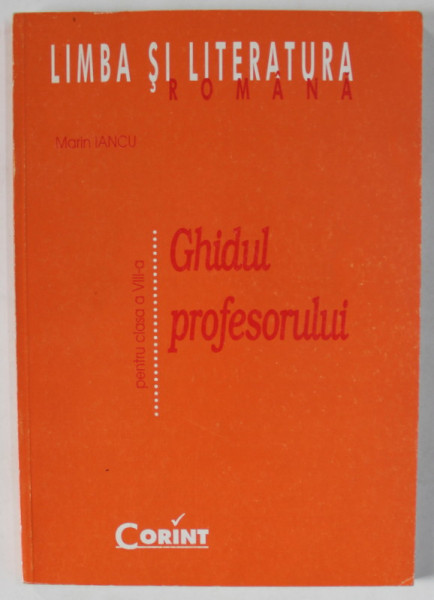 LIMBA SI LITERATURA ROMANA , PENTRU CLASA A - VIII -A , GHIDUL PROFESORULUI de MARIN IANCU , 2000
