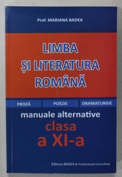LIMBA SI LITERATURA ROMANA , PROZA , POEZIE , DRAMATURGIE , MANUALE ALTERNATIVE , CLASA A XI -A de MARIANA BADEA , ANII '2000