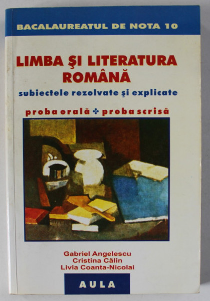 LIMBA SI LITERATURA ROMANA , SUBIECTELE REZOLVATE SI EXPLICATE , BACALAUREATUL DE NOTA 10 de GABRIEL ANGELESCU ..LIVIA COANTA - NICOLAI , ANII '90
