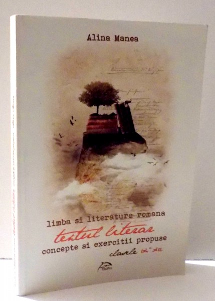 LIMBA SI LITERATURA ROMANA TEXTUL LITERAR - CONCEPTE SI EXERCITII PROPUSE CLS. IX-XII de ALINA MANEA, 2014 * PREZINTA HALOURI DE APA