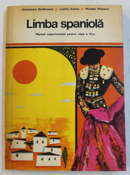 LIMBA SPANIOLA  - MANUAL EXPERIMENTAL PANTRU CLASA A VI -A de CONSTANTIN DUHANEANU ...MICAELA GHITESCU , 1972