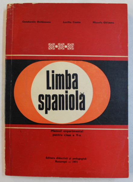 LIMBA SPANIOLA  - MANUAL EXPERIMENTAL PENTRU CLASA A V -A de CONSTANTIN DUHANEANU ...MICAELA GHITESCU , 1971