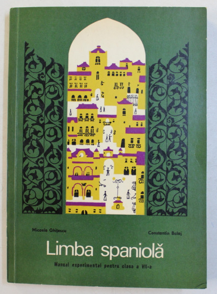 LIMBA SPANIOLA  - MANUAL EXPERIMENTAL PENTRU CLASA A VII -A de MICAELA GHITESCU si CONSTANTIN BALAJ , 1973