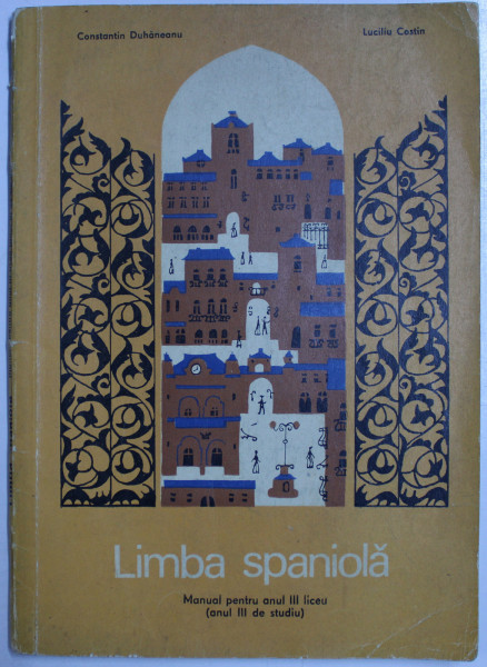 LIMBA SPANIOLA  - MANUAL PENTRU ANUL III LICEU - ANUL III DE STUDIU de CONSTANTIN DUHANEANU si LUCILIU COSTIN , 1976