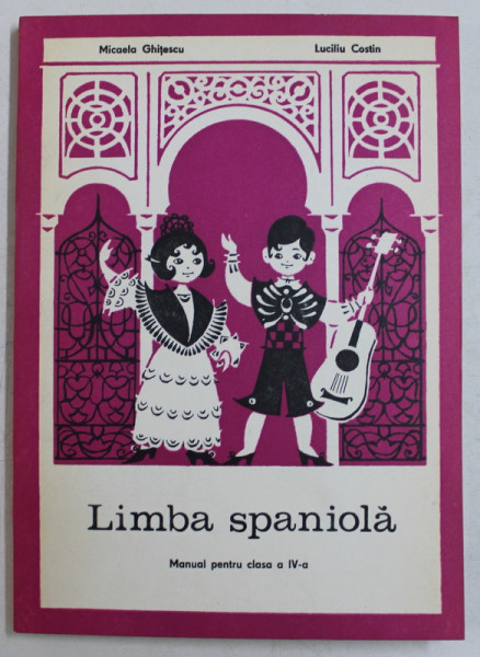 LIMBA SPANIOLA , MANUAL PENTRU CLASA A IV - A de CONSTANTIN DUHANEANU ... MICAELA GHITESCU , 1973