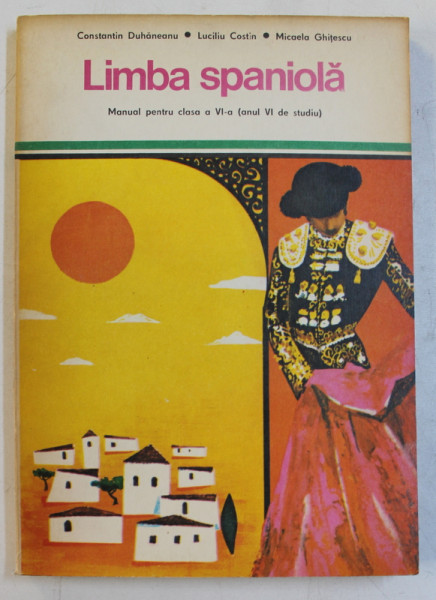 LIMBA SPANIOLA  - MANUAL PENTRU CLASA A VI -A - ANUL VI DE STUDIU de CONSTANTIN DUHANEANU ...MICAELA  GHITESCU , 235 PAG.