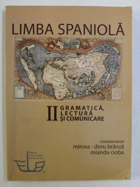 LIMBA SPANIOLA VOL. II - GRAMATICA , LECTURA SI COMUNICARE de MIRCEA DORU BRANZA , MIANDA CIOBA , 2011
