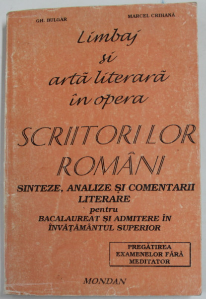 LIMBAJ SI ARTA LITERARA IN OPERA SCRIITORILOR ROMANI - SINTEZE , ANALIZE SI COMENTARII LITERARE PENTRU BACALAUREAT SI ADMITERE IN INVATAMANTUL SUPERIOR de GH. BULGAR ...MARCEL CRIHANA , 1997