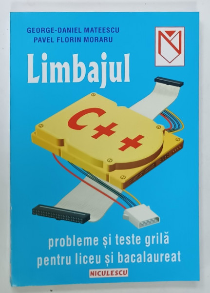 LIMBAJUL C++ , PROBLEME SI TESTE GRILA PENTRU LICEU SI BACALAUREAT  de GEORGE - DANIEL MATEESCU si PAVEL FLORIN MORARU , 2001