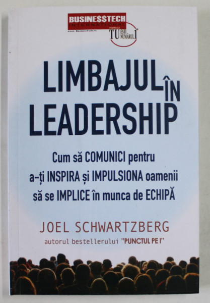 LIMBAJUL IN LEADERSHIP , CUM SA COMUNICI PENTRU A - TI INSPIRA SI IMPULSIONA OAMENII SA SE IMPLICE IN MUNCA DE ECHIPA de JOEL SCHWARTZBERG , 2023