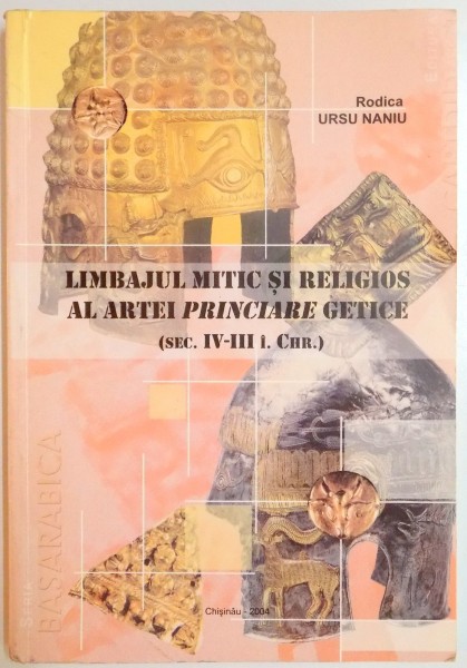 LIMBAJUL MITIC SI RELIGIOS AL ARTEI PRINCIARE GETICE (SEC. IV-III I.CHR.) de RODICA URSU NANIU , 2004