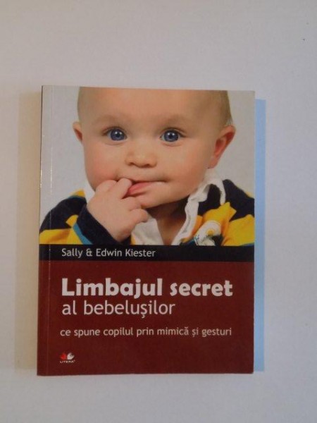LIMBAJUL SECRET AL BEBELUSILOR , CE SPUNE COPILUL PRIN MIMICA SI GESTURI de SALLY AND EDWIN KIESTER , 2010